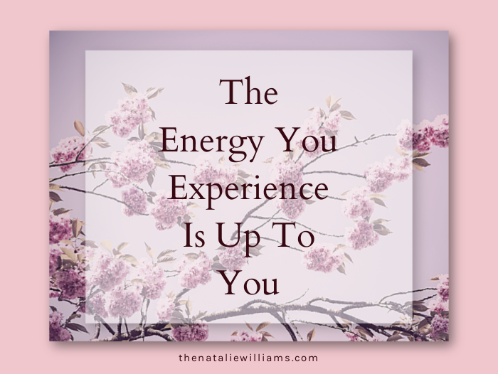 The Energy You Experience Is Up To You