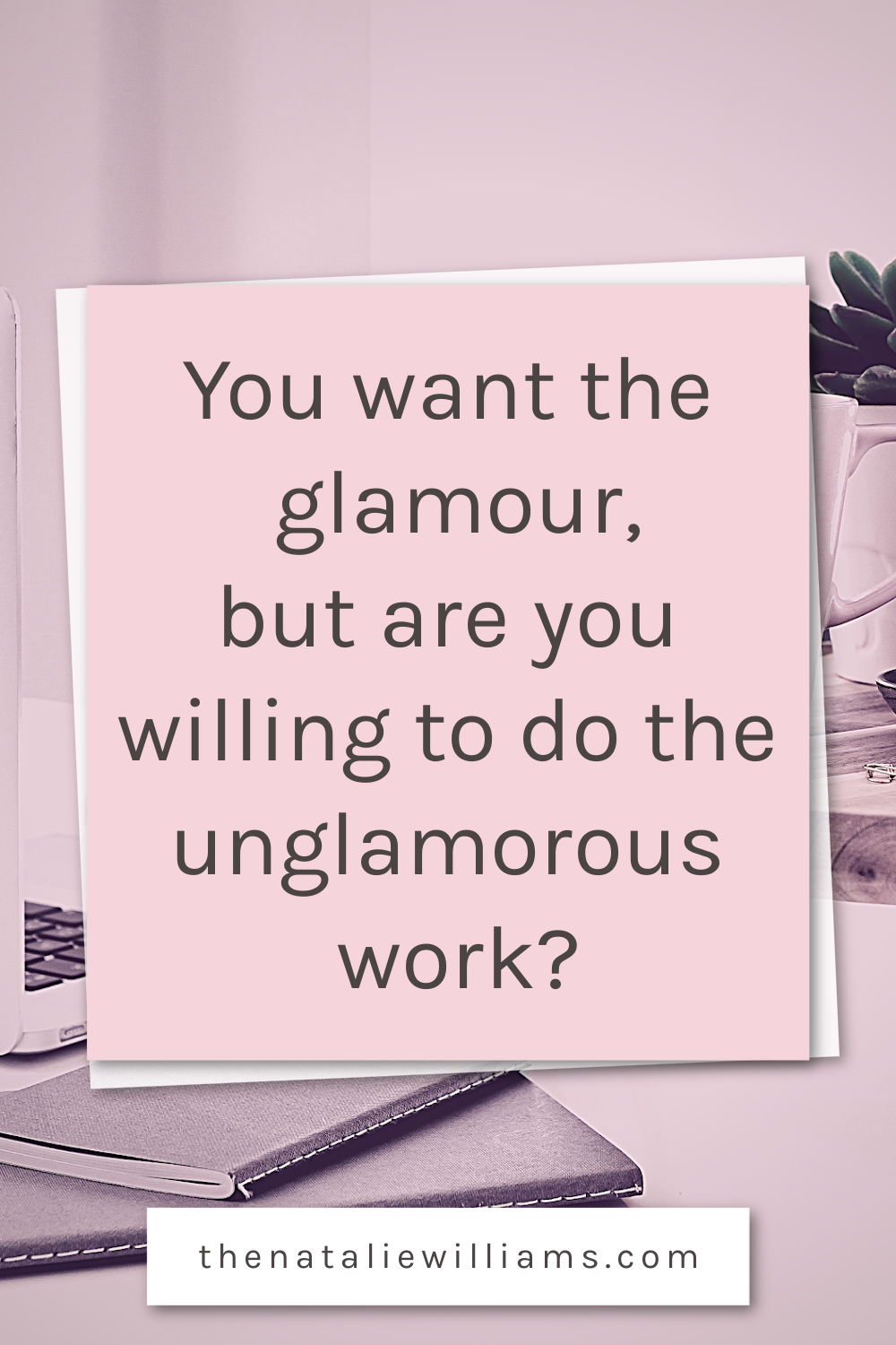 You Want The Glamour, But Are You Willing To Do The Unglamorous Work 