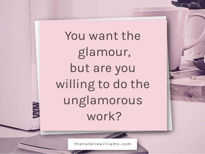 You want the glamour, but are you willing to do the unglamorous work?