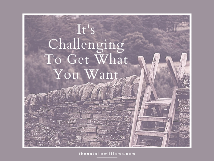It’s Challenging To Get What You Want