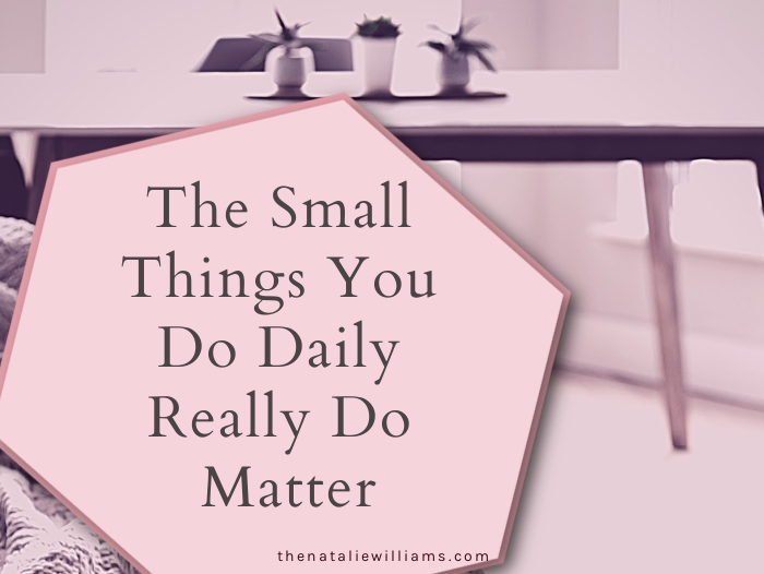 The Small Things You Do Daily Really Do Matter
