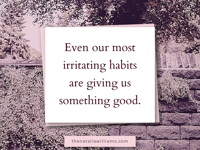 Even our most irritating habits are giving us something good.