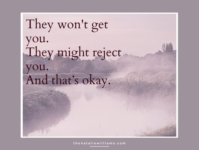 They won’t get you. They might reject you. And that’s okay.