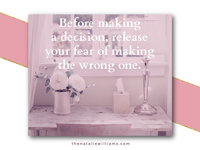 Before making a decision, release your fear of making the wrong one.