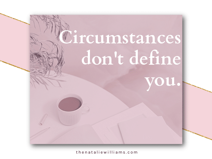 Circumstances don’t define you.
