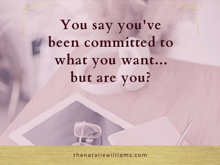 You say you’ve been committed to what you want…but are you?
